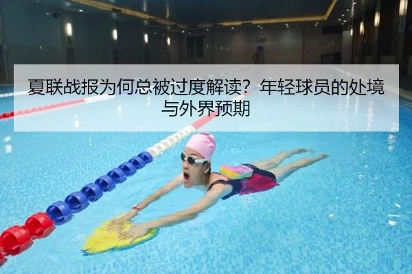 夏联战报为何总被过度解读？年轻球员的处境与外界预期